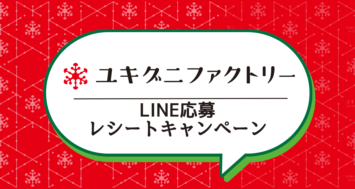 ユキグニファクトリー商品購入で当たる！ＬＩＮＥでレシート応募キャンペーン！