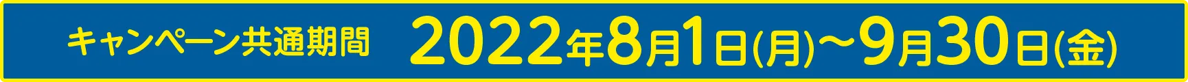 キャンペーン共通期間 2022年8月1日(月)〜9月30日(金)