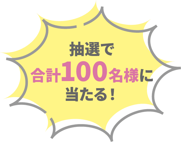 抽選で合計100名様に当たる！